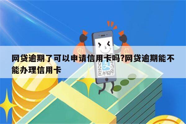 网贷逾期了可以申请信用卡吗?网贷逾期能不能办理信用卡