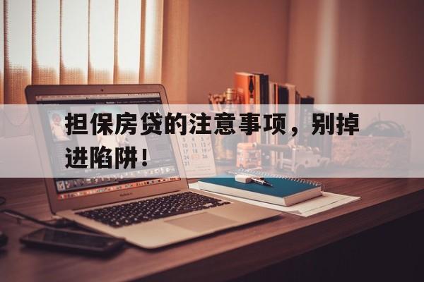 担保房贷的注意事项,别掉进陷阱!