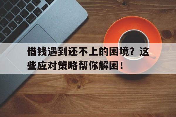 借钱遇到还不上的困境?这些应对策略帮你解困!