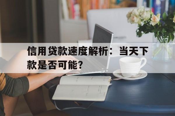 信用贷款速度解析:当天下款是否可能?
