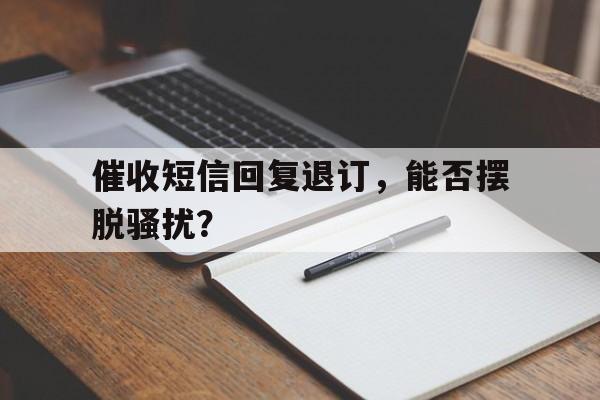 催收短信回复退订,能否摆脱骚扰?