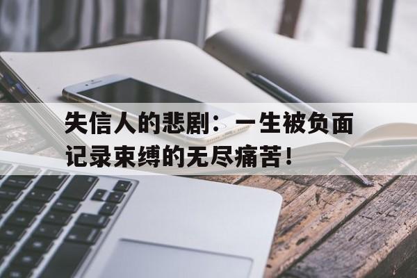 失信人的悲剧:一生被负面记录束缚的无尽痛苦!