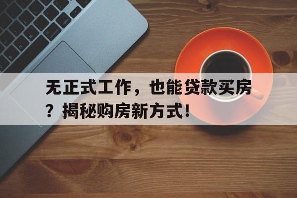 无正式工作,也能贷款买房?揭秘购房新方式!
