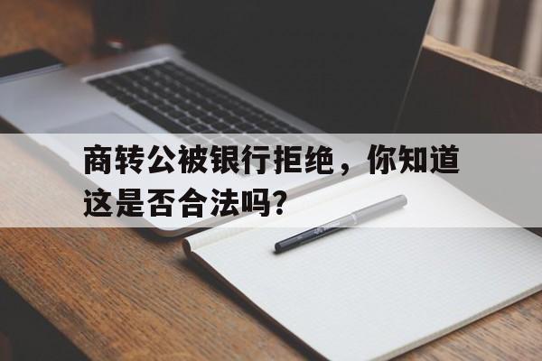 商转公被银行拒绝,你知道这是否合法吗?