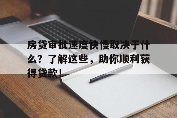 房贷审批速度快慢取决于什么?了解这些,助你顺利获得贷款!