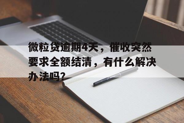 微粒贷逾期4天,催收突然要求全额结清,有什么解决办法吗?