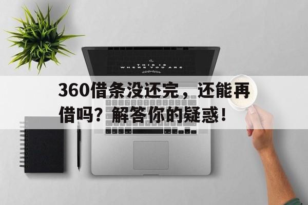 360借条没还完，还能再借吗？解答你的疑惑！