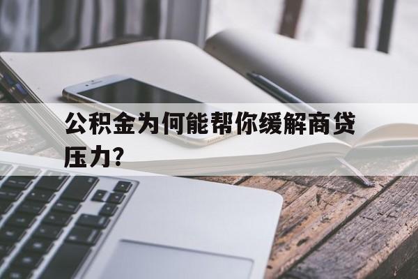 公积金为何能帮你缓解商贷压力？
