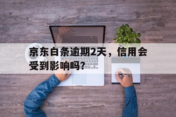 京东白条逾期2天,信用会受到影响吗?