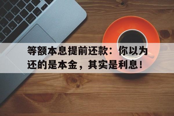 等额本息提前还款:你以为还的是本金,其实是利息!