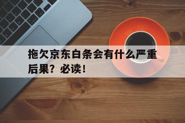 拖欠京东白条会有什么严重后果?必读!