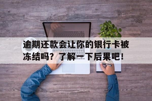 逾期还款会让你的银行卡被冻结吗?了解一下后果吧!