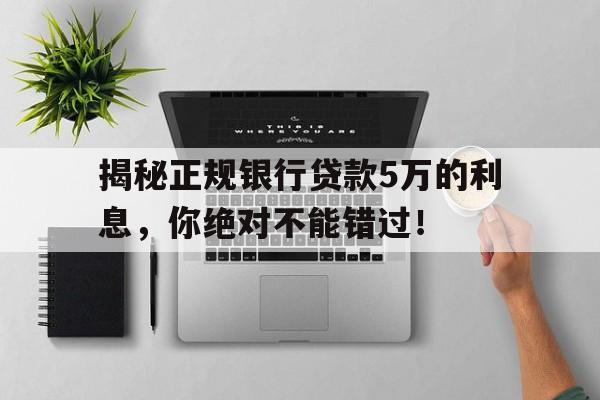 揭秘正规银行贷款5万的利息,你绝对不能错过!
