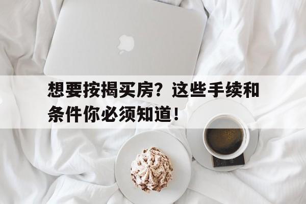 想要按揭买房?这些手续和条件你必须知道!