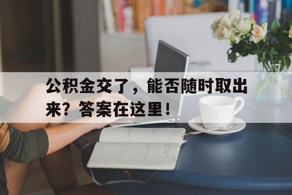 公积金交了,能否随时取出来?答案在这里!