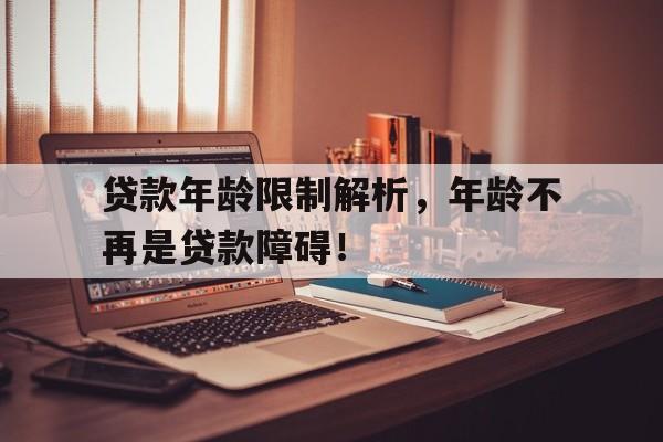 贷款年龄限制解析,年龄不再是贷款障碍!