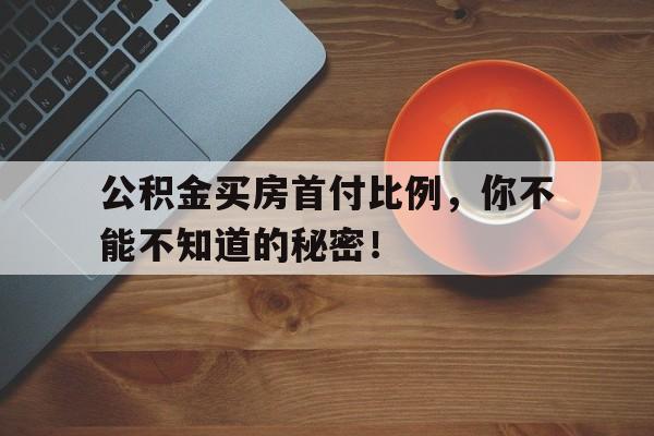 公积金买房首付比例,你不能不知道的秘密!