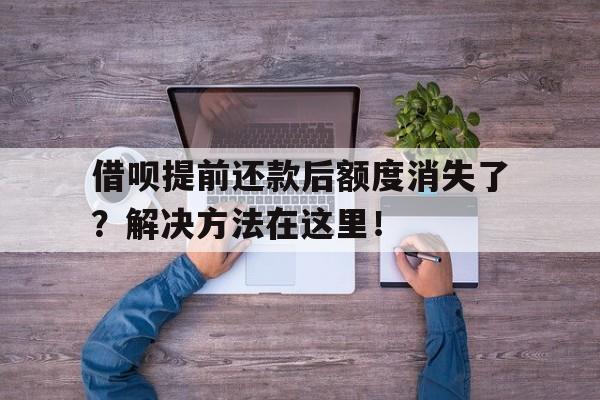 借呗提前还款后额度消失了?解决方法在这里!