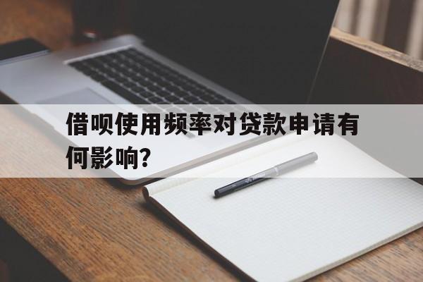 借呗使用频率对贷款申请有何影响?