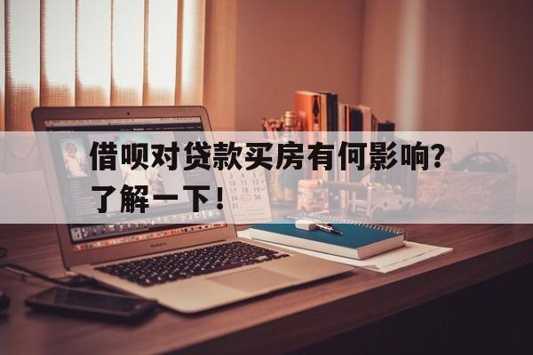 借呗对贷款买房有何影响?了解一下!