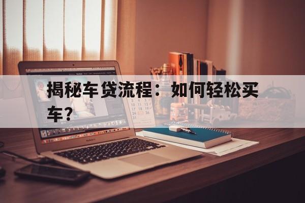 揭秘车贷流程：如何轻松买车？