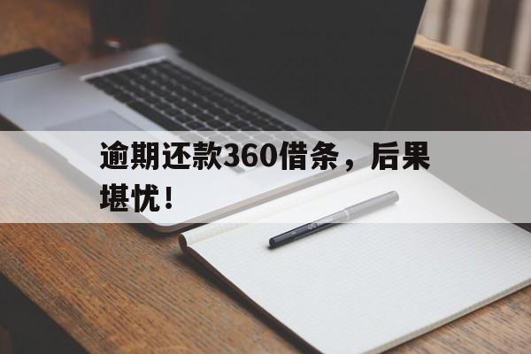 逾期还款360借条，后果堪忧！