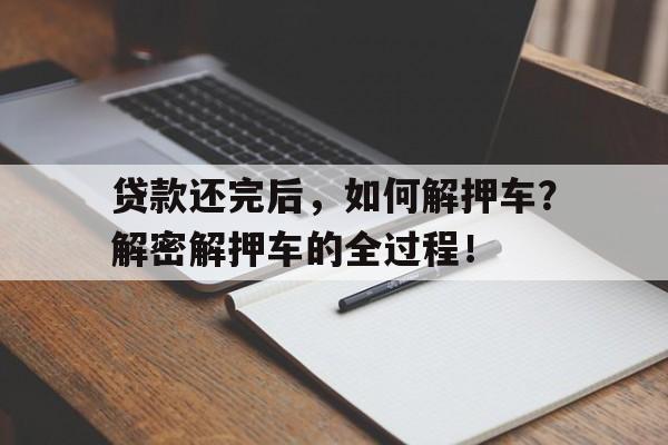 贷款还完后，如何解押车？解密解押车的全过程！
