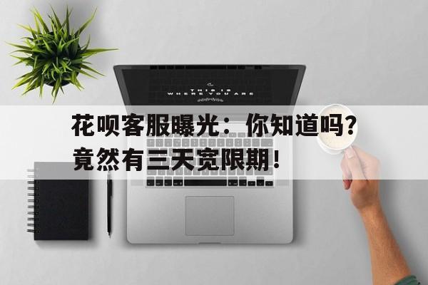花呗客服曝光：你知道吗？竟然有三天宽限期！
