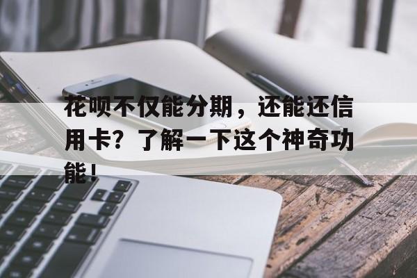 花呗不仅能分期，还能还信用卡？了解一下这个神奇功能！
