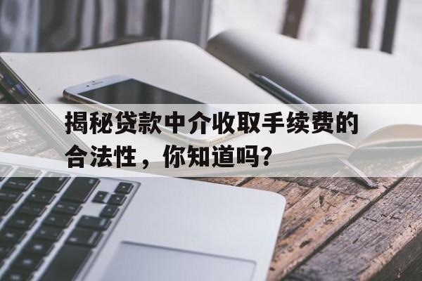 揭秘贷款中介收取手续费的合法性,你知道吗?