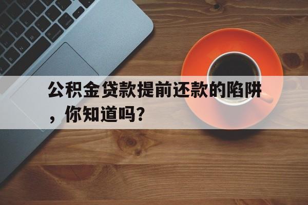 公积金贷款提前还款的陷阱,你知道吗?