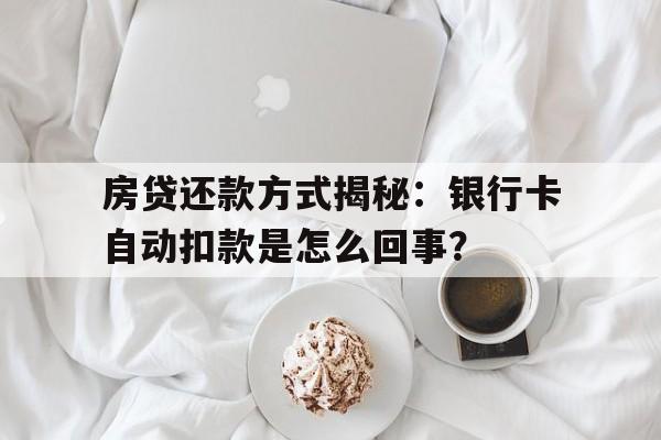 房贷还款方式揭秘:银行卡自动扣款是怎么回事?