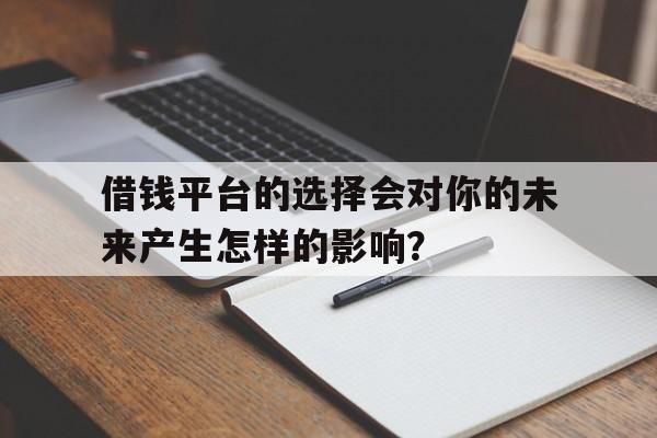 借钱平台的选择会对你的未来产生怎样的影响？